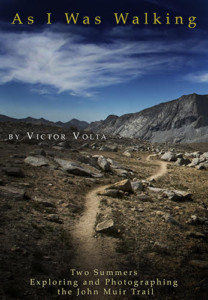 "As I Was Walking: Two Summers Exploring and Photographing the John Muir Trail" by Victor Volta